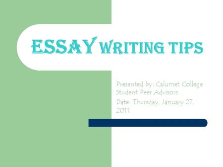 Essay Writing Tips Presented by: Calumet College Student Peer Advisors Date: Thursday, January 27, 2011.