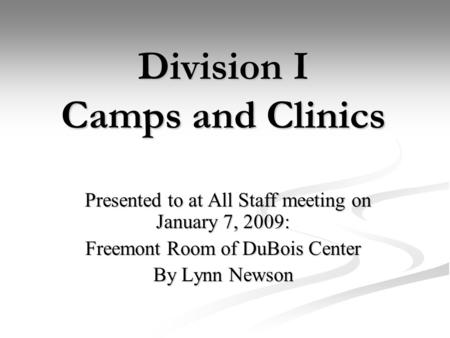 Division I Camps and Clinics Presented to at All Staff meeting on January 7, 2009: Presented to at All Staff meeting on January 7, 2009: Freemont Room.