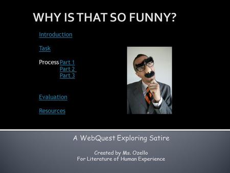 Introduction Task Process Part 1 Part 1 Part 2 Part 3 Evaluation Resources A WebQuest Exploring Satire Created by Ms. Ozello For Literature of Human Experience.