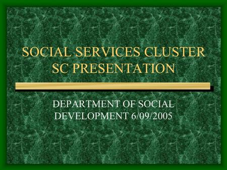 SOCIAL SERVICES CLUSTER SC PRESENTATION DEPARTMENT OF SOCIAL DEVELOPMENT 6/09/2005.
