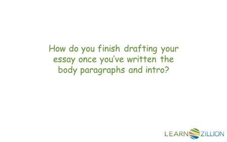 How do you finish drafting your essay once you’ve written the body paragraphs and intro?