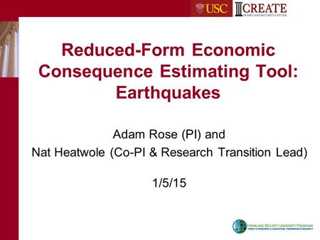 Reduced-Form Economic Consequence Estimating Tool: Earthquakes Adam Rose (PI) and Nat Heatwole (Co-PI & Research Transition Lead) 1/5/15.