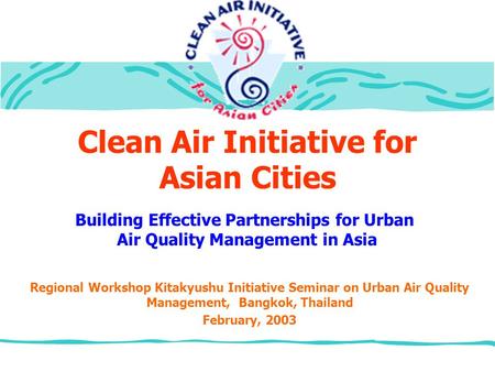 Clean Air Initiative for Asian Cities Regional Workshop Kitakyushu Initiative Seminar on Urban Air Quality Management, Bangkok, Thailand February, 2003.
