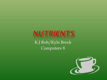 K.J Roh/Kyle Brock Computers 8.  Substances found in food we eat  Needed  proper function for body  Two categories Fat soluble  Vitamins A,D, and.