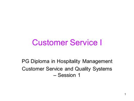 1 Customer Service I PG Diploma in Hospitality Management Customer Service and Quality Systems – Session 1.