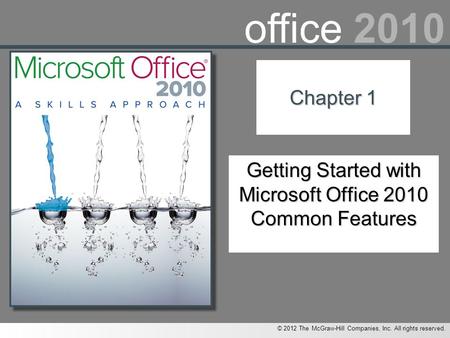 © 2012 The McGraw-Hill Companies, Inc. All rights reserved. office 2010 Chapter 1 Getting Started with Microsoft Office 2010 Common Features.