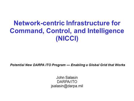 Network-centric Infrastructure for Command, Control, and Intelligence (NICCI) Potential New DARPA ITO Program — Enabling a Global Grid that Works John.