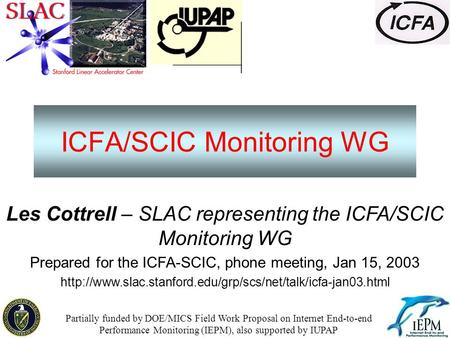 ICFA/SCIC Monitoring WG Les Cottrell – SLAC representing the ICFA/SCIC Monitoring WG Prepared for the ICFA-SCIC, phone meeting, Jan 15, 2003