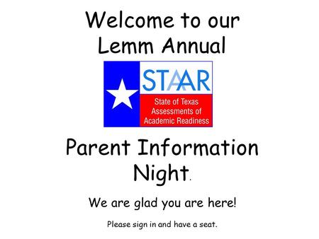 Welcome to our Lemm Annual Parent Information Night. We are glad you are here! Please sign in and have a seat.