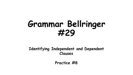 Grammar Bellringer #29 Identifying Independent and Dependent Clauses Practice #8.