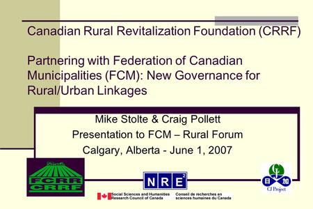 Canadian Rural Revitalization Foundation (CRRF) Partnering with Federation of Canadian Municipalities (FCM): New Governance for Rural/Urban Linkages Mike.
