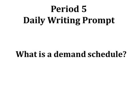 Period 5 Daily Writing Prompt What is a demand schedule?