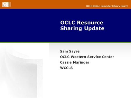 OCLC Online Computer Library Center OCLC Resource Sharing Update Sam Sayre OCLC Western Service Center Cassie Maringer WCCLS.