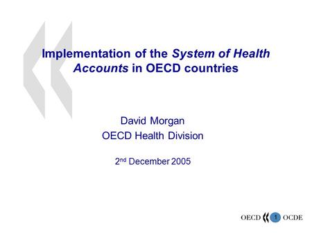 1 Implementation of the System of Health Accounts in OECD countries David Morgan OECD Health Division 2 nd December 2005.