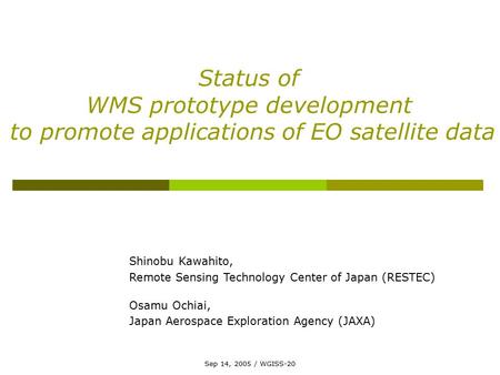 Sep 14, 2005 / WGISS-20 Status of WMS prototype development to promote applications of EO satellite data Shinobu Kawahito, Remote Sensing Technology Center.
