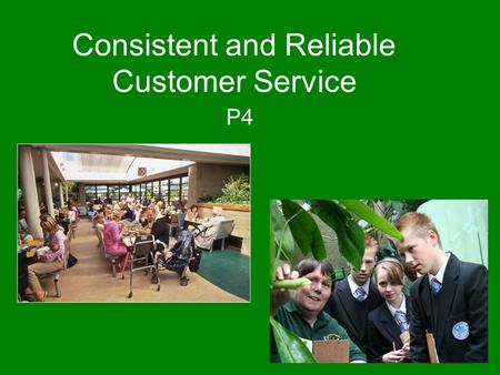 Consistent and Reliable Customer Service P4. What are we looking for? Consistent – “The same throughout” Reliable – “you can depend on it”