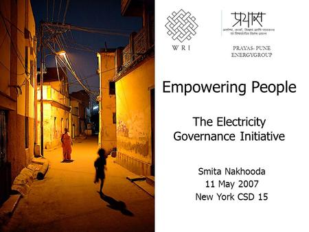 Empowering People The Electricity Governance Initiative PRAYAS- PUNE ENERGYGROUP Smita Nakhooda 11 May 2007 New York CSD 15.