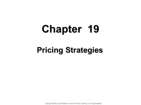 Copyright © 2006 by South-Western, a division of Thomson Learning, Inc. All rights reserved. Chapter 19 Pricing Strategies.