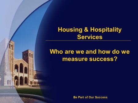 Housing & Hospitality Services Who are we and how do we measure success? Be Part of Our Success.