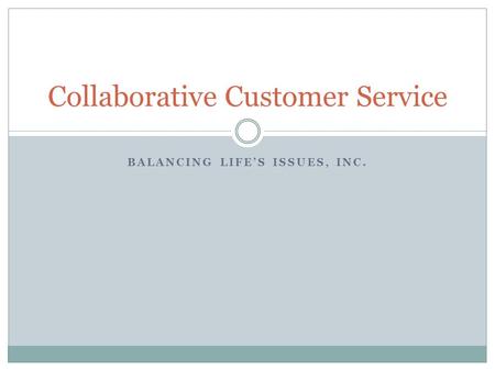 BALANCING LIFE’S ISSUES, INC. Collaborative Customer Service.