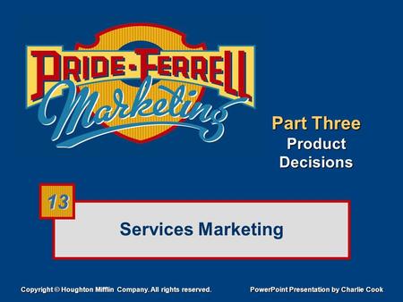 Services Marketing Copyright © Houghton Mifflin Company. All rights reserved. PowerPoint Presentation by Charlie Cook 13 Part Three Product Decisions.