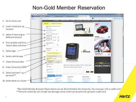 Non-Gold Member Reservation 1 1.Go to Hertz.com 2.Insert rental pick up location 3.Select if returning to different location 4.Pick up date and time Return.