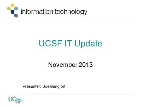 UCSF IT Update November 2013 Presenter: Joe Bengfort.
