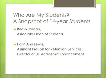 Who Are My Students? A Snapshot of 1 st -year Students  Becky Jordan, Associate Dean of Students  Karin Ann Lewis, Assistant Provost for Retention Services.