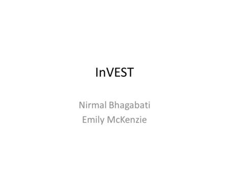 InVEST Nirmal Bhagabati Emily McKenzie. Outline What is InVEST? – History of development – Scope, objectives, users – Conceptual approach and applications.