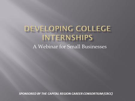 A Webinar for Small Businesses SPONSORED BY THE CAPITAL REGION CAREER CONSORTIUM (CRCC)