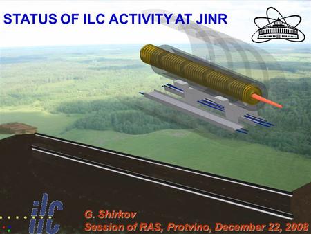 1 STATUS OF ILC ACTIVITY AT JINR G. Shirkov Session of RAS, Protvino, December 22, 2008.