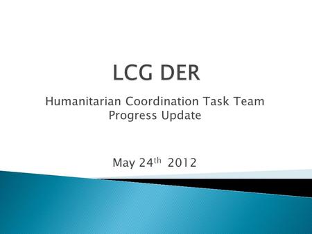Humanitarian Coordination Task Team Progress Update May 24 th 2012.