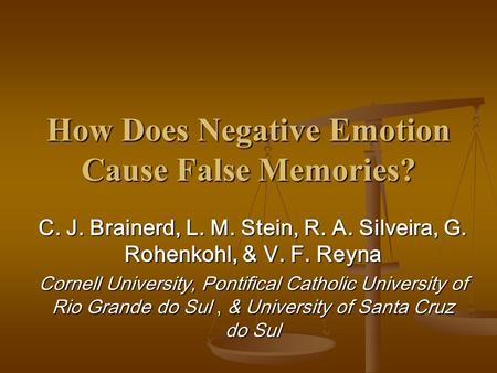How Does Negative Emotion Cause False Memories? C. J. Brainerd, L. M. Stein, R. A. Silveira, G. Rohenkohl, & V. F. Reyna Cornell University, Pontifical.