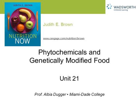 Judith E. Brown Prof. Albia Dugger Miami-Dade College www.cengage.com/nutrition/brown Phytochemicals and Genetically Modified Food Unit 21.