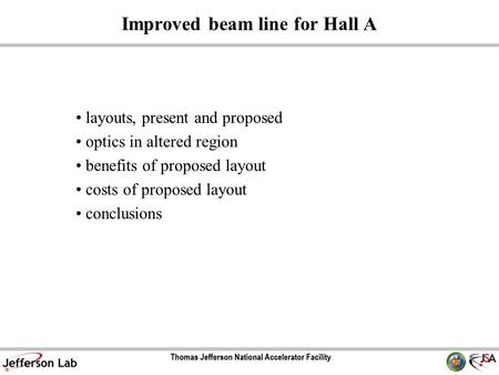 Improved beam line for Hall A layouts, present and proposed optics in altered region benefits of proposed layout costs of proposed layout conclusions.