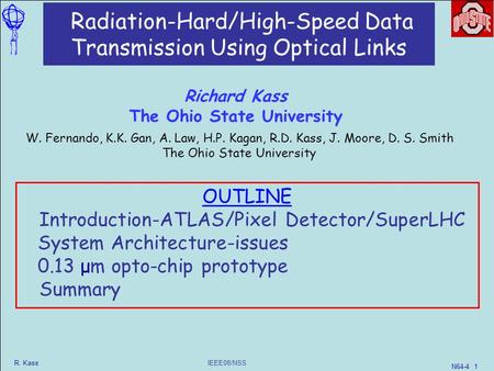 IEEE08/NSS R. Kass N64-4 1 Radiation-Hard/High-Speed Data Transmission Using Optical Links W. Fernando, K.K. Gan, A. Law, H.P. Kagan, R.D. Kass, J. Moore,