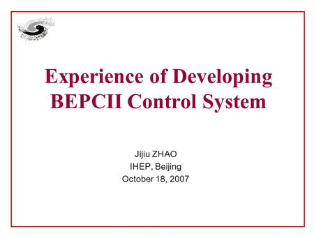 Experience of Developing BEPCII Control System Jijiu ZHAO IHEP, Beijing October 18, 2007.