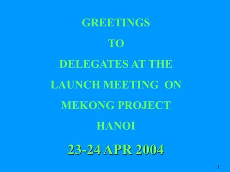 GREETINGS TO DELEGATES AT THE LAUNCH MEETING ON MEKONG PROJECT HANOI 23-24 APR 2004 1.