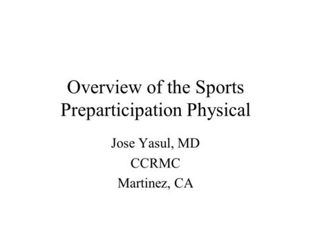 Overview of the Sports Preparticipation Physical Jose Yasul, MD CCRMC Martinez, CA.