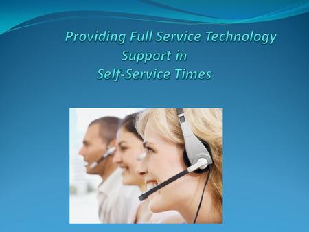 Providing Full Service Technology Support in Self-Service Times Objective: To discuss the challenges, pitfalls and opportunities of the current technology.