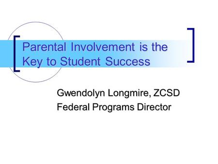 Parental Involvement is the Key to Student Success Gwendolyn Longmire, ZCSD Federal Programs Director.