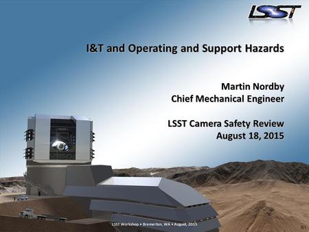I&T and Operating and Support Hazards Martin Nordby Chief Mechanical Engineer LSST Camera Safety Review August 18, 2015 R1.