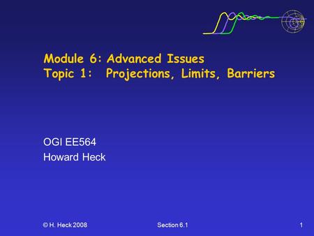 © H. Heck 2008Section 6.11 Module 6:Advanced Issues Topic 1:Projections, Limits, Barriers OGI EE564 Howard Heck.