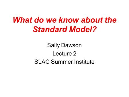 What do we know about the Standard Model? Sally Dawson Lecture 2 SLAC Summer Institute.