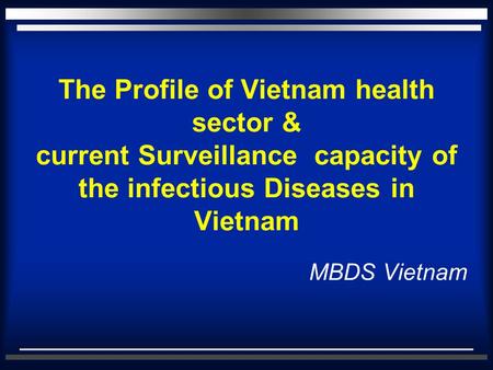 The Profile of Vietnam health sector & current Surveillance capacity of the infectious Diseases in Vietnam MBDS Vietnam.