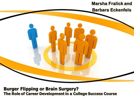Burger Flipping or Brain Surgery? The Role of Career Development in a College Success Course Marsha Fralick and Barbara Eckenfels Marsha Fralick and Barbara.