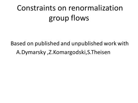 Constraints on renormalization group flows Based on published and unpublished work with A.Dymarsky,Z.Komargodski,S.Theisen.