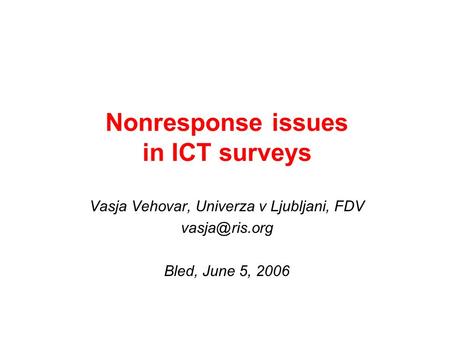 Nonresponse issues in ICT surveys Vasja Vehovar, Univerza v Ljubljani, FDV Bled, June 5, 2006.