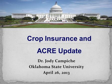 Dr. Jody Campiche Oklahoma State University April 26, 2013 Crop Insurance and ACRE Update.