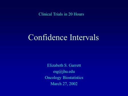 Confidence Intervals Elizabeth S. Garrett Oncology Biostatistics March 27, 2002 Clinical Trials in 20 Hours.